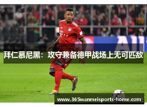 拜仁慕尼黑：攻守兼备德甲战场上无可匹敌